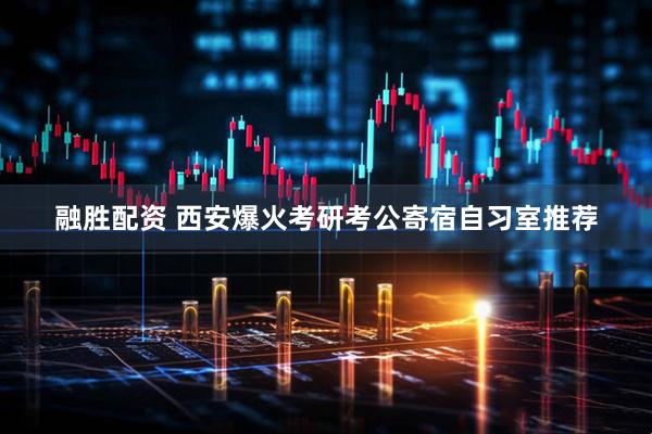 融胜配资 西安爆火考研考公寄宿自习室推荐