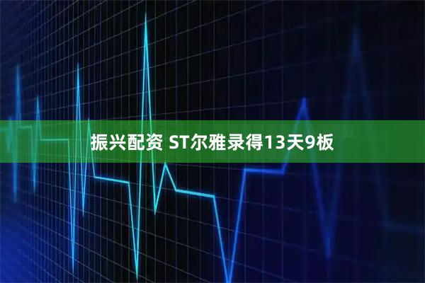 振兴配资 ST尔雅录得13天9板