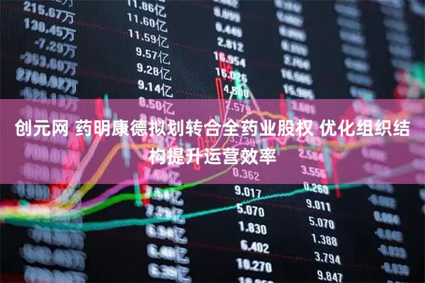 创元网 药明康德拟划转合全药业股权 优化组织结构提升运营效率