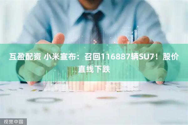 互盈配资 小米宣布：召回116887辆SU7！股价直线下跌