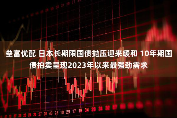 垒富优配 日本长期限国债抛压迎来缓和 10年期国债拍卖呈现2023年以来最强劲需求