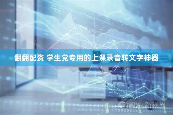 翻翻配资 学生党专用的上课录音转文字神器