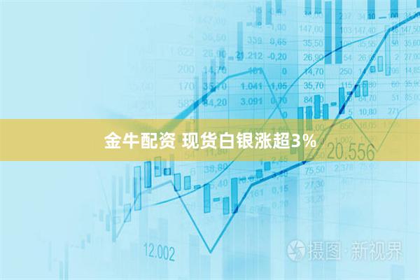 金牛配资 现货白银涨超3%