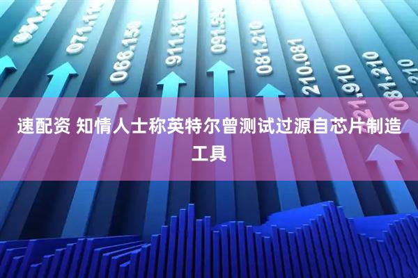 速配资 知情人士称英特尔曾测试过源自芯片制造工具