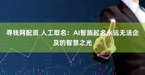 寻钱网配资 人工取名：AI智能起名永远无法企及的智慧之光